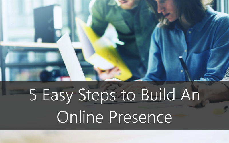5 Easy Steps to Build An Online Presence