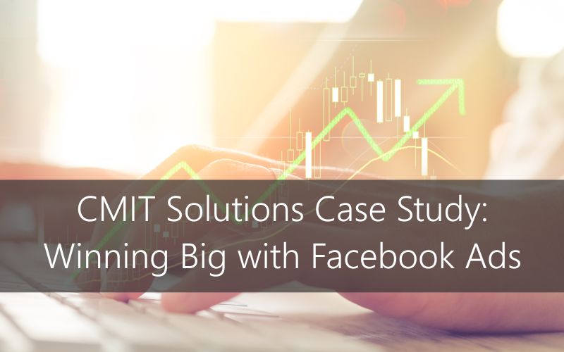 CMIT Solutions Case Study: Winning Big with Facebook Ads
