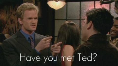 Barney saying Have you met Ted?
